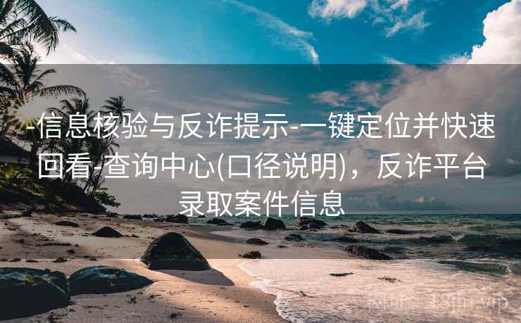 -信息核验与反诈提示-一键定位并快速回看-查询中心(口径说明)，反诈平台录取案件信息  第2张