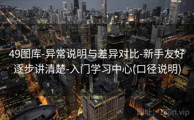 49图库-异常说明与差异对比-新手友好逐步讲清楚-入门学习中心(口径说明)