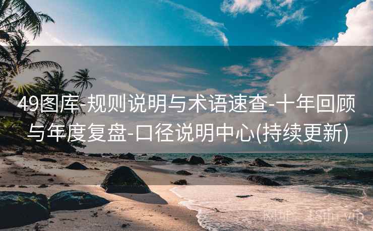 49图库-规则说明与术语速查-十年回顾与年度复盘-口径说明中心(持续更新) 第2张 49图库-规则说明与术语速查-十年回顾与年度复盘-口径说明中心(持续更新) 第2张