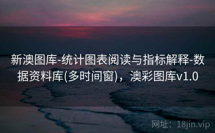 新澳图库-统计图表阅读与指标解释-数据资料库(多时间窗),澳彩图库v1.0 第2张 新澳图库-统计图表阅读与指标解释-数据资料库(多时间窗),澳彩图库v1.0 第2张