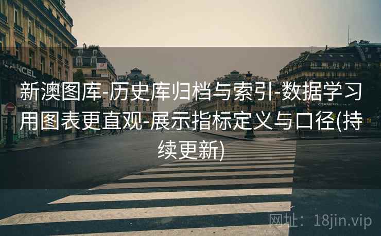 新澳图库-历史库归档与索引-数据学习用图表更直观-展示指标定义与口径(持续更新)