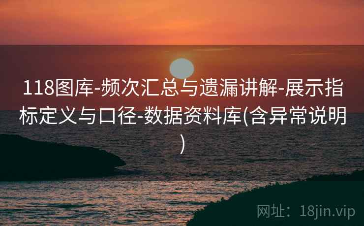 118图库-频次汇总与遗漏讲解-展示指标定义与口径-数据资料库(含异常说明) 第2张 118图库-频次汇总与遗漏讲解-展示指标定义与口径-数据资料库(含异常说明) 第2张