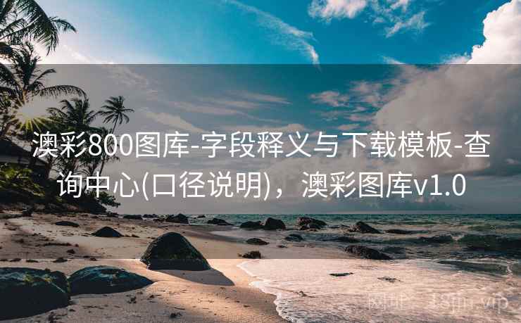 澳彩800图库-字段释义与下载模板-查询中心(口径说明)，澳彩图库v1.0  第1张