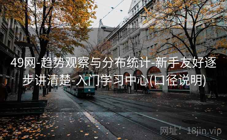 49网-趋势观察与分布统计-新手友好逐步讲清楚-入门学习中心(口径说明) 第1张 49网-趋势观察与分布统计-新手友好逐步讲清楚-入门学习中心(口径说明) 第1张