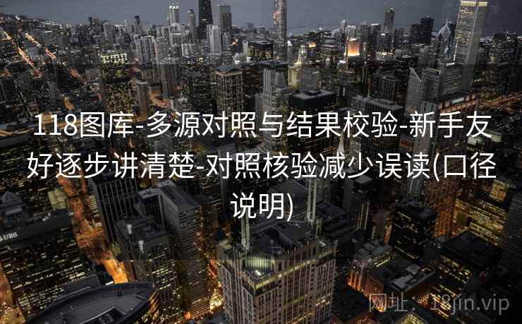 118图库-多源对照与结果校验-新手友好逐步讲清楚-对照核验减少误读(口径说明)