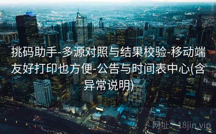 挑码助手-多源对照与结果校验-移动端友好打印也方便-公告与时间表中心(含异常说明)