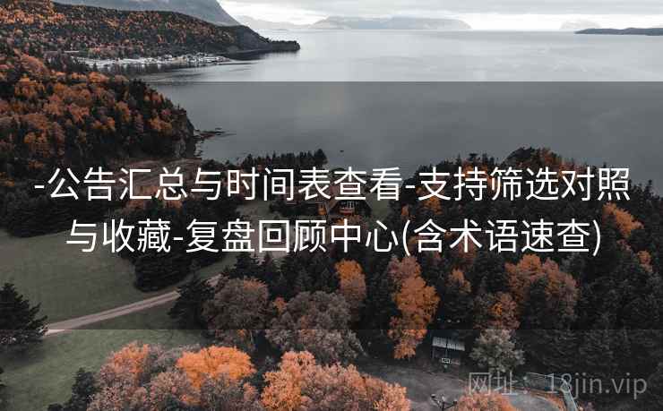-公告汇总与时间表查看-支持筛选对照与收藏-复盘回顾中心(含术语速查)  第1张