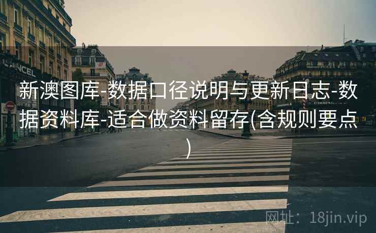 新澳图库-数据口径说明与更新日志-数据资料库-适合做资料留存(含规则要点)
