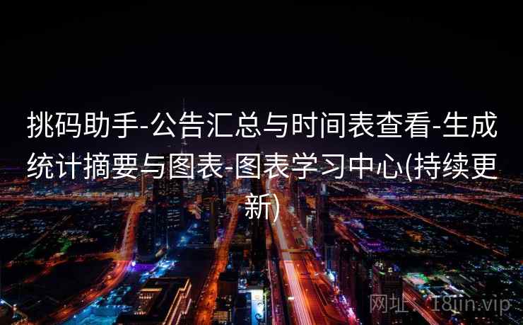 挑码助手-公告汇总与时间表查看-生成统计摘要与图表-图表学习中心(持续更新)