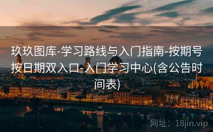 玖玖图库-学习路线与入门指南-按期号按日期双入口-入门学习中心(含公告时间表)  第2张