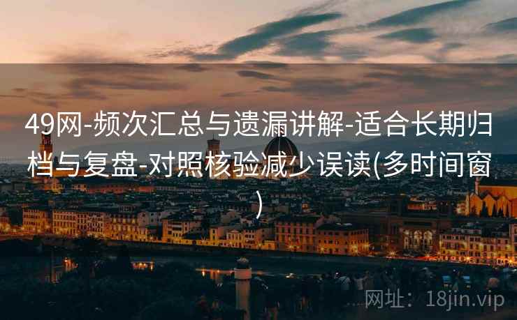 49网-频次汇总与遗漏讲解-适合长期归档与复盘-对照核验减少误读(多时间窗)  第2张