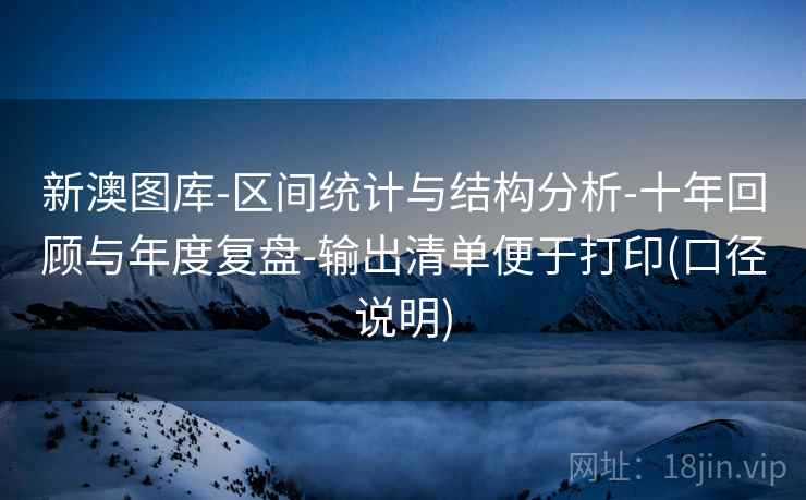 新澳图库-区间统计与结构分析-十年回顾与年度复盘-输出清单便于打印(口径说明)  第2张