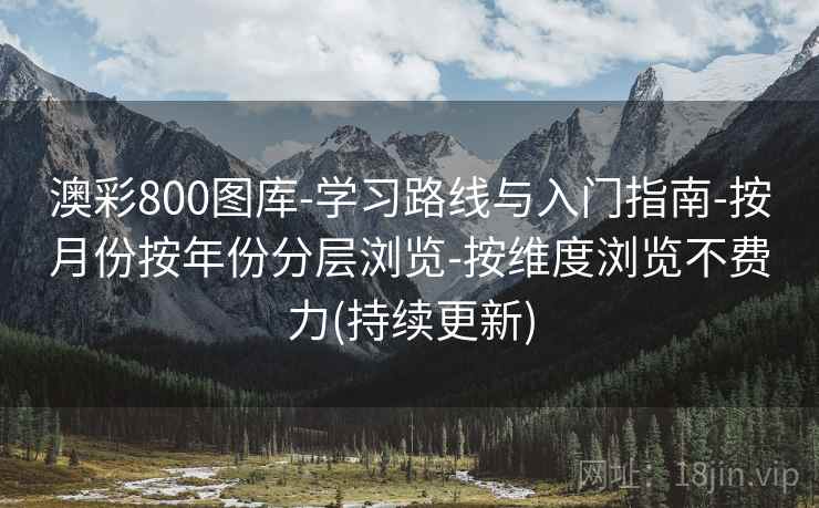澳彩800图库-学习路线与入门指南-按月份按年份分层浏览-按维度浏览不费力(持续更新) 第1张 澳彩800图库-学习路线与入门指南-按月份按年份分层浏览-按维度浏览不费力(持续更新) 第1张